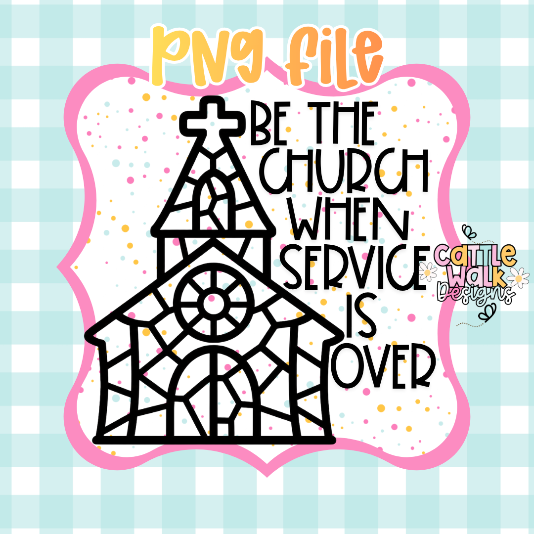 Be the Church When Service Is Over PNG | Christian Faith Digital Download | Church Sublimation PNG | Printable Design